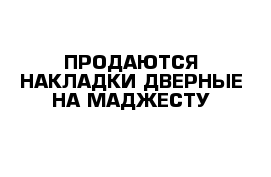 ПРОДАЮТСЯ НАКЛАДКИ ДВЕРНЫЕ НА МАДЖЕСТУ